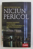 NICIUN PERICOL - POVESTEA ADEVARATA A UNUI SOLDAT CARE A LUPTAT IN RAZBOIUL CIA IMPOTRIVA TERORISMULUI de ROBERT BAER , 2014