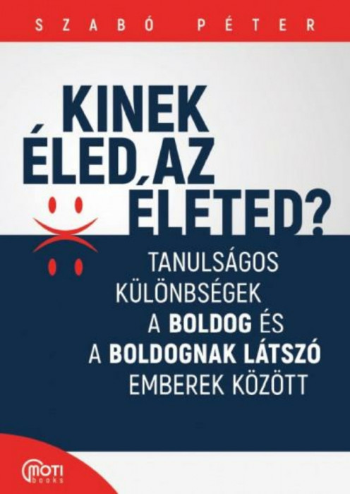 Kinek &eacute;led az &eacute;leted? - Tanuls&aacute;gos k&uuml;l&ouml;nbs&eacute;gek a boldog &eacute;s a boldognak l&aacute;tsz&oacute; emberek k&ouml;z&ouml;tt - Szab&oacute; P&eacute;ter