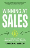 Winning at Sales: How to Get So Good People Say &amp;quot;Thank You&amp;quot; for Letting Them Buy