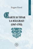 Carte și tipar la Bălgrad (1567-1702) - Paperback brosat - Eugen Pavel - Școala Ardeleană