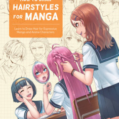 How to Draw Hairstyles for Manga: Learn to Draw Hair for Expressive Manga and Anime Characters