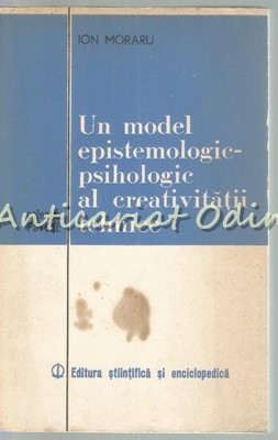 Un Model Epistemologic-Psihologic Al Creativitatii Tehnice - Ion Moraru