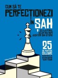 Cum să te perfecționezi &icirc;n ȘAH cu ajutorul celor mai mari jucători din istorie. 25 de partide celebre descifrate -