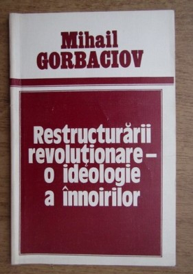 Mihail Gorbaciov - Restructurari revolutionare - o ideologie a innoirilor foto