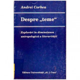 Andrei Corbea - Despre &bdquo;teme&rdquo; - Explorari in dimensiunea antropologica a literaritatii - 106754