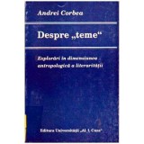 Andrei Corbea - Despre &bdquo;teme&rdquo; - Explorari in dimensiunea antropologica a literaritatii - 106754