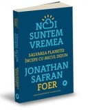 Noi suntem vremea. Salvarea planetei incepe cu micul dejun - Jonathan Safran Foer, Andreea Calin