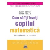 Cum sa iti inveti copilul matematica. Editie revizuita si adaugita - Glenn Doman, Janet Doman