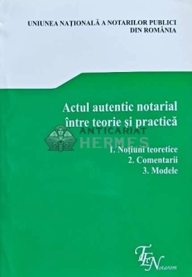 Actul autentic notarial intre teorie si practica - 2014 - Uniunea Nationala a Notarilor Publici din Romania (AD167) foto