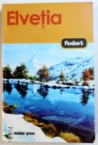 FODOR&#039; S ELVETIA - GHID DE CALATORIE , traducere de SIMONA PREDA ...DAN - MIHAI PAVELESCU ,
