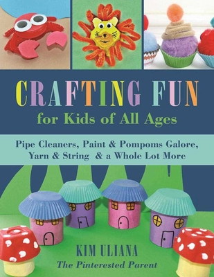 Crafting Fun for Kids of All Ages: Pipe Cleaners, Paint &amp; POM-Poms Galore, Yarn &amp; String &amp; a Whole Lot More