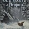 The Old Magic of Christmas: Yuletide Traditions for the Darkest Days of the Year