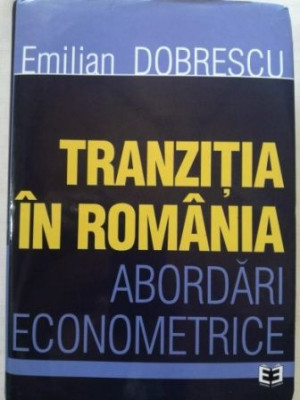 Tranzitia in Romania. Abordari econometrice- Emilian Dobrescu foto