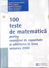 100 TESTE DE MATEMATICA PENTRU EXAMENUL DE CAPACITATE SI ADMITEREA IN LICEU. SESIUNEA 2000-STEFAN SMARANDAC-261522