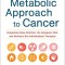 The Metabolic Approach to Cancer: Integrating Deep Nutrition, the Ketogenic Diet and Non-Toxic Bio-Individualized Therapies