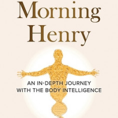 Good Morning Henry: An In-Depth Journey With the Body Intelligence