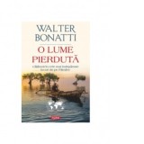 O lume pierduta. Calatorii in cele mai indepartate locuri de pe Pamant - Liviu Ornea, Walter Bonatti
