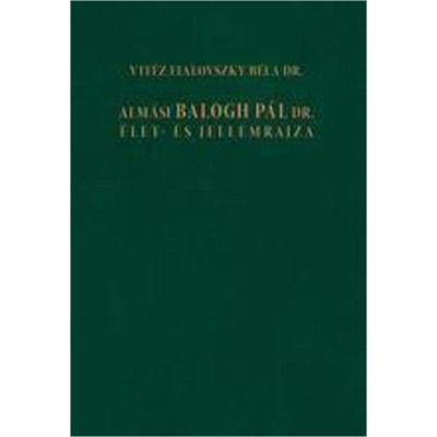 Alm&amp;aacute;si Balogh P&amp;aacute;l Dr. &amp;Eacute;let- &amp;eacute;s Jellemrajza - Vit&amp;eacute;z Fialovszky B&amp;eacute;la Dr. foto