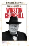 Cumpara ieftin Cum sa gandesti ca Winston Churchill. Seria Cum sa gandesti ca&hellip;/Daniel Smith