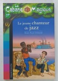LA CABANE MAGIQUE No. 37 , LE JEUNE CHANTEUR DE JAZZ par MARY POPE OSBORNE , 2010