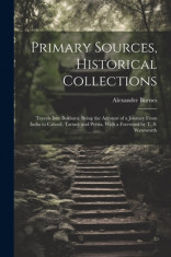 Primary Sources, Historical Collections: Travels Into Bokhara: Being the Account of a Journey From India to Cabool, Tartary and Persia, With a Forewor foto