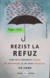 REZIST LA REFUZ. CUM SA-TI DEPASESTI TEAMA DE RESPINGERE SI SA DEVII INVINCIBIL-JIA JIANG, 2019