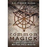 Common Magick: Origins &amp; Practices Of British Folk Magick