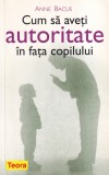 Anne Bacus - Cum sa aveti autoritate in fata copilului