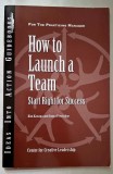 How to Launch a Team. Start Right for Success - Kim Kanaga *Rasfoieste, citeste!