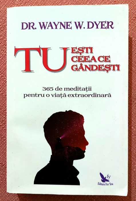 Tu esti ceea ce gandesti. 365 de meditatii pentru o viata extraordinara. Editura For You, 2019 - Dr. Wayne W. Dyer