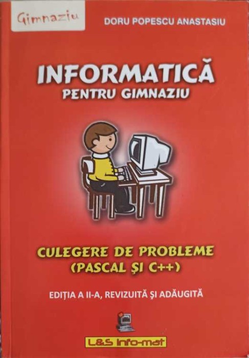 INFORMATICA PENTRU GIMNAZIU, CULEGERE DE PROBLEME (PASCAL SI C++)-DORU POPESCU ANASTASIU-257709