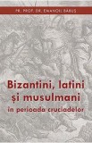 Bizantini, latini si musulmani in perioada cruciadelor - Emanoil Babus