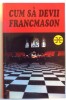 Cum sa devii Francmason - Editura Lucman, 1999, 144 pagini - Spiritualitate si Ezoterism