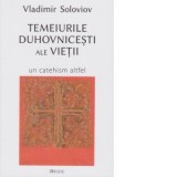 Temeiurile duhovnicesti ale vietii. Un catehism altfel - Vladimir Soloviov