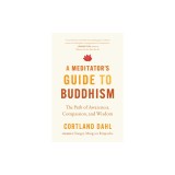 A Meditator's Guide to Buddhism: The Path of Awareness, Compassion, and Wisdom