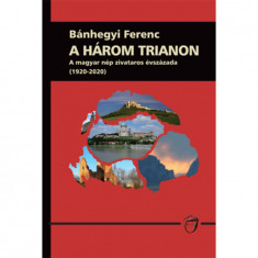 A három trianon - A magyar nép zivataros évszázada (1920-2020) - Bánhegyi Ferenc