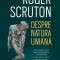 Despre Natura Umana, Roger Scruton - Editura Humanitas