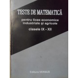 TESTE DE MATEMATICA PENTRU LICEE ECONOMICE, INDUSTRIALE SI AGRICOLE. CLASELE IX-XII-IOAN SECRIERU-307783