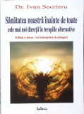 SANATATEA NOASTRA INAINTE DE TOATE. CELE MAI NOI DIRECTII IN TERAPIILE ALTERNATIVE-IVAN SECRIERU-363939