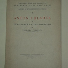 ANTON CHLADEK SI INCEPUTURILE PICTURII ROMANESTI, DE TEODORA VOINESCU, BUCURESTI 1936