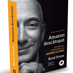 Amazon descatusat. Jeff Bezos si inventarea unui imperiu global - Brad Stone