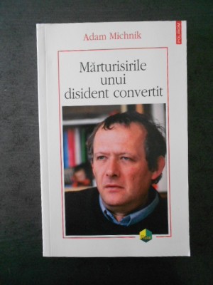 ADAM MICHNIK - MARTURISIRILE UNUI DISIDENT CONVERTIT (2009) foto