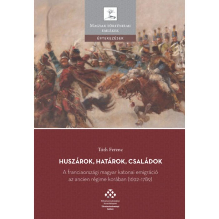 Husz&aacute;rok, hat&aacute;rok, csal&aacute;dok - A franciaorsz&aacute;gi magyar katonai emigr&aacute;ci&oacute; az ancien r&eacute;gime kor&aacute;ban (1692-1789) - T&oacute;th Ferenc