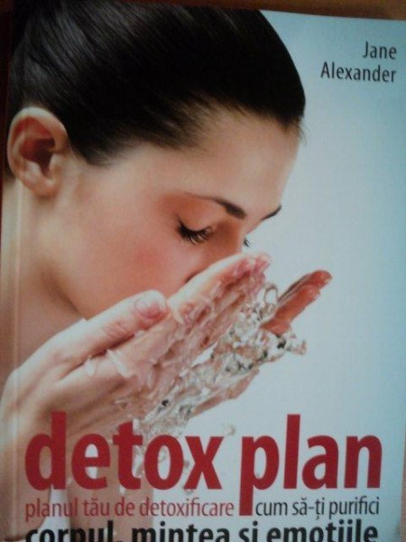 DETOX PLAN , PLANUL TAU DE DETOXIFICARE , CUM SA - TI PURIFICI CORPUL , MINTEA SI EMOTIILE de JANE ALEXANDER