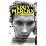Eddy Merckx. Canibalul - Daniel Friebe