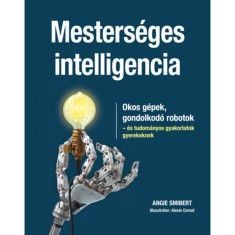 Mesters&eacute;ges intelligencia - Okos g&eacute;pek, gondolkod&oacute; robotok - &eacute;s tudom&aacute;nyos gyakorlatok gyerekeknek - Angie Smibert