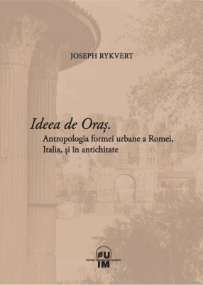 Joseph Rykwert - Ideea de Oras. Antropologia formei urbane a Romei, Italia si in Antichitate (Roma Antica urbanism arhitectura patrimoniu orasul antic foto