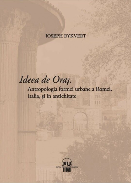 Joseph Rykwert - Ideea de Oras. Antropologia formei urbane a Romei, Italia si in Antichitate (Roma Antica urbanism arhitectura patrimoniu orasul antic
