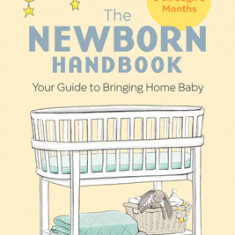 The Newborn Handbook: Your Guide to Bringing Home Baby