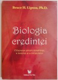 BIOLOGIA CREDINTEI, ELIBERAREA PUTERII CONSTIINTEI A MATERIEI SI A MIRACOLELOR de BRUCE H. LIPTON, 2008